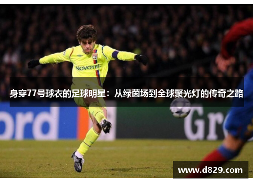身穿77号球衣的足球明星：从绿茵场到全球聚光灯的传奇之路
