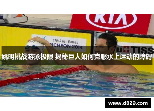 姚明挑战游泳极限 揭秘巨人如何克服水上运动的障碍