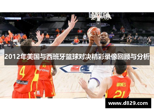 2012年美国与西班牙篮球对决精彩录像回顾与分析