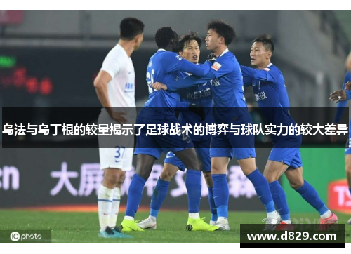 乌法与乌丁根的较量揭示了足球战术的博弈与球队实力的较大差异