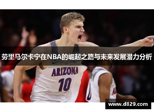 劳里马尔卡宁在NBA的崛起之路与未来发展潜力分析