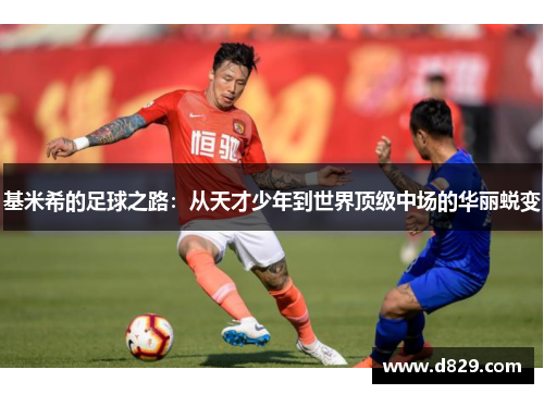 基米希的足球之路：从天才少年到世界顶级中场的华丽蜕变