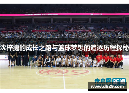 沈梓捷的成长之路与篮球梦想的追逐历程探秘
