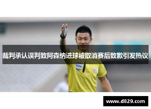 裁判承认误判致阿森纳进球被取消赛后致歉引发热议