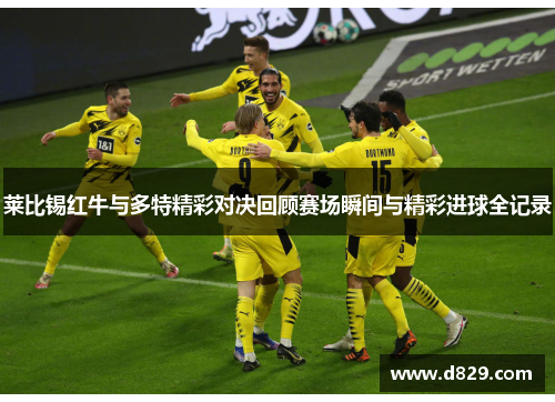莱比锡红牛与多特精彩对决回顾赛场瞬间与精彩进球全记录